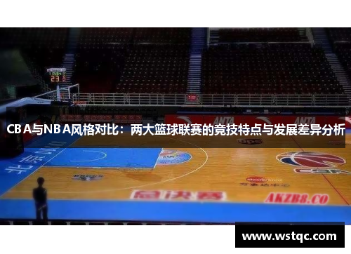 CBA与NBA风格对比：两大篮球联赛的竞技特点与发展差异分析