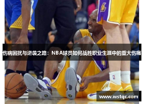 伤病困扰与逆袭之路：NBA球员如何战胜职业生涯中的重大伤痛