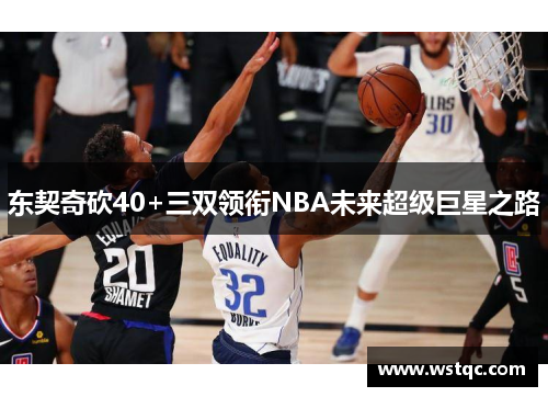 东契奇砍40+三双领衔NBA未来超级巨星之路