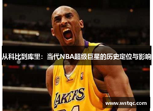 从科比到库里：当代NBA超级巨星的历史定位与影响